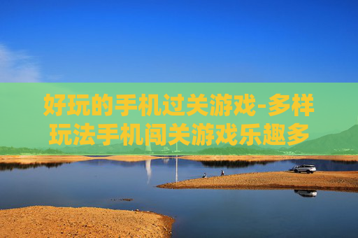 好玩的手机过关游戏-多样玩法手机闯关游戏乐趣多