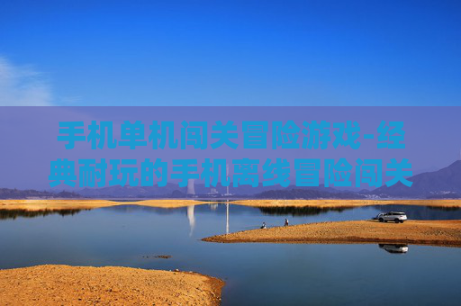 手机单机闯关冒险游戏-经典耐玩的手机离线冒险闯关佳作