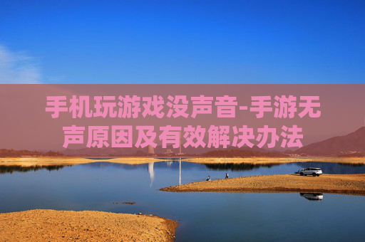 手机玩游戏没声音-手游无声原因及有效解决办法