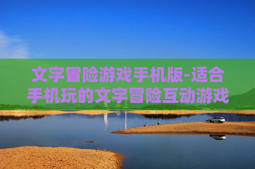 文字冒险游戏手机版-适合手机玩的文字冒险互动游戏