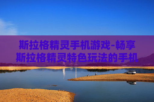 斯拉格精灵手机游戏-畅享斯拉格精灵特色玩法的手机游戏体验