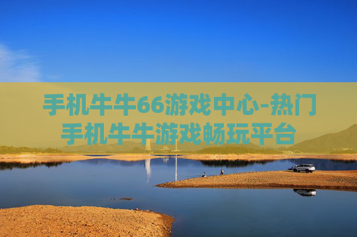 手机牛牛66游戏中心-热门手机牛牛游戏畅玩平台