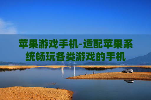 苹果游戏手机-适配苹果系统畅玩各类游戏的手机