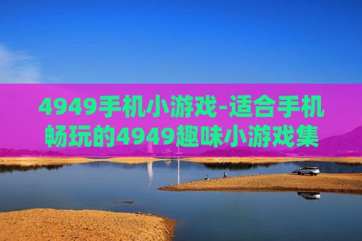 4949手机小游戏-适合手机畅玩的4949趣味小游戏集合