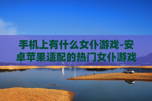 手机上有什么女仆游戏-安卓苹果适配的热门女仆游戏推荐