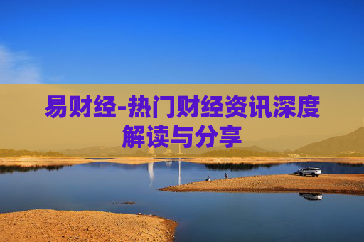 易财经-热门财经资讯深度解读与分享