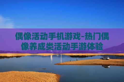 偶像活动手机游戏-热门偶像养成类活动手游体验