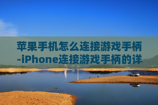 苹果手机怎么连接游戏手柄-iPhone连接游戏手柄的详细操作办法