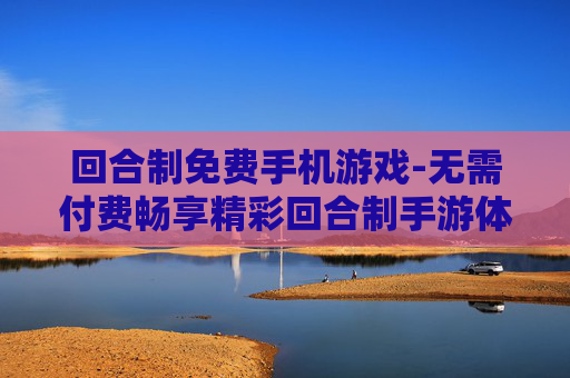回合制免费手机游戏-无需付费畅享精彩回合制手游体验