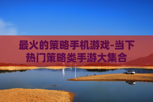 最火的策略手机游戏-当下热门策略类手游大集合