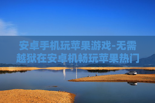 安卓手机玩苹果游戏-无需越狱在安卓机畅玩苹果热门游戏