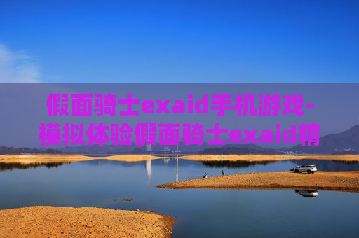 假面骑士exaid手机游戏-模拟体验假面骑士exaid精彩战斗手游