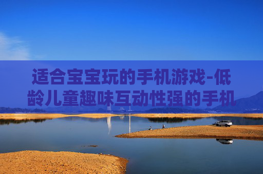 适合宝宝玩的手机游戏-低龄儿童趣味互动性强的手机游戏推荐