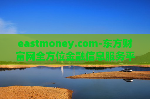 eastmoney.com-东方财富网全方位金融信息服务平台