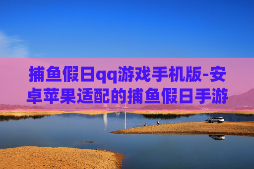 捕鱼假日qq游戏手机版-安卓苹果适配的捕鱼假日手游玩法