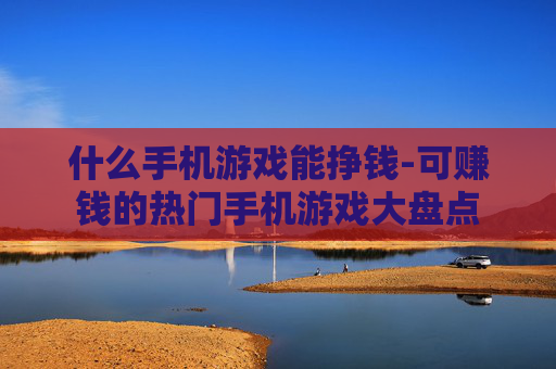 什么手机游戏能挣钱-可赚钱的热门手机游戏大盘点