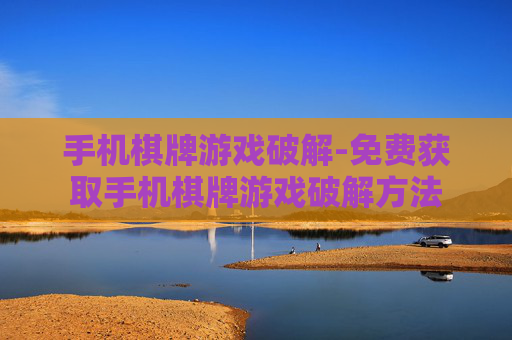 手机棋牌游戏破解-免费获取手机棋牌游戏破解方法