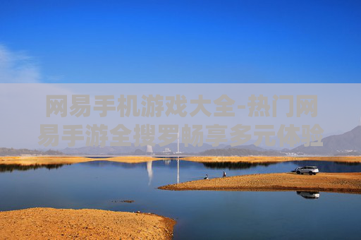 网易手机游戏大全-热门网易手游全搜罗畅享多元体验