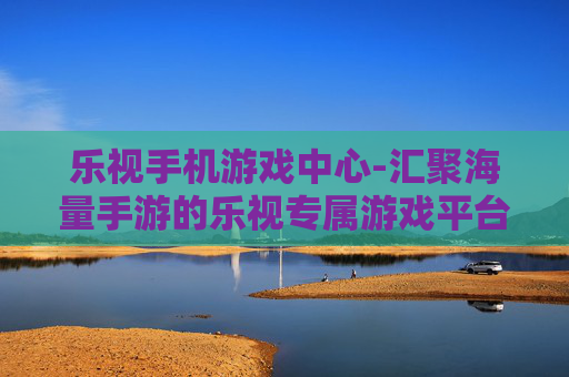 乐视手机游戏中心-汇聚海量手游的乐视专属游戏平台