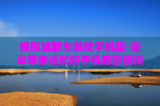 模拟越野车游戏手机版-安卓苹果适配的手机越野模拟游戏