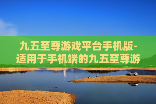 九五至尊游戏平台手机版-适用于手机端的九五至尊游戏平台资源