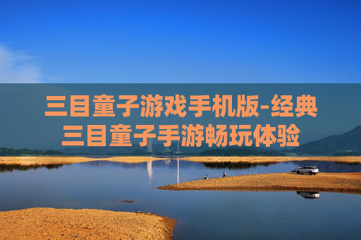 三目童子游戏手机版-经典三目童子手游畅玩体验