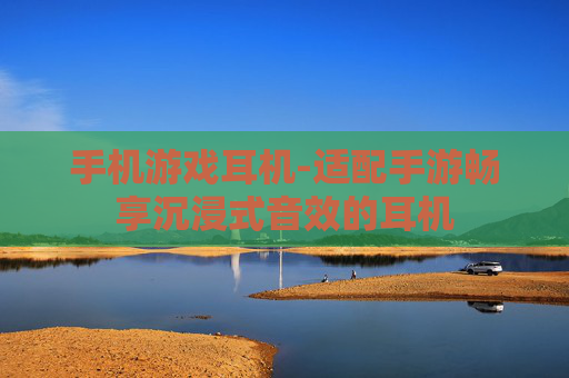 手机游戏耳机-适配手游畅享沉浸式音效的耳机