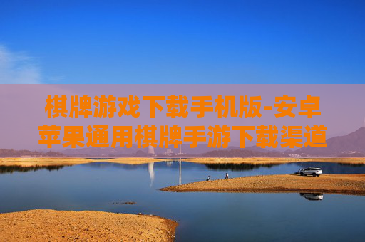 棋牌游戏下载手机版-安卓苹果通用棋牌手游下载渠道