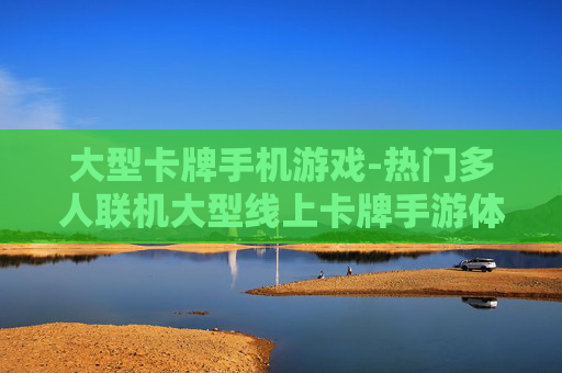 大型卡牌手机游戏-热门多人联机大型线上卡牌手游体验
