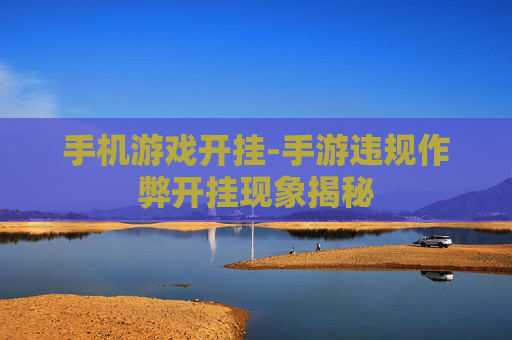 手机游戏开挂-手游违规作弊开挂现象揭秘