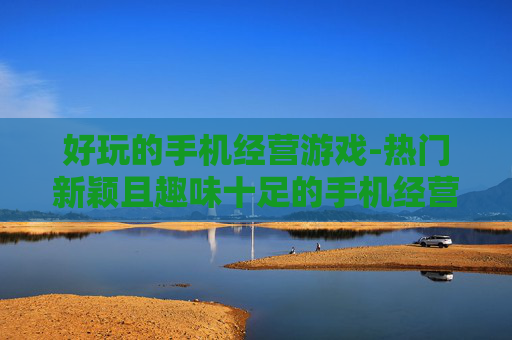 好玩的手机经营游戏-热门新颖且趣味十足的手机经营类游戏