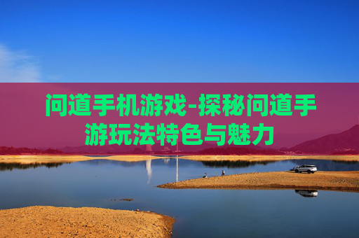 问道手机游戏-探秘问道手游玩法特色与魅力