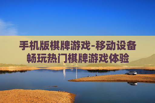 手机版棋牌游戏-移动设备畅玩热门棋牌游戏体验