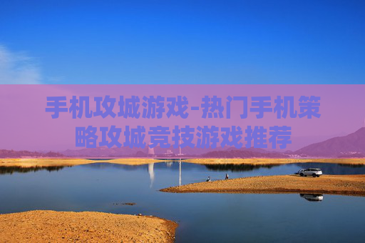手机攻城游戏-热门手机策略攻城竞技游戏推荐
