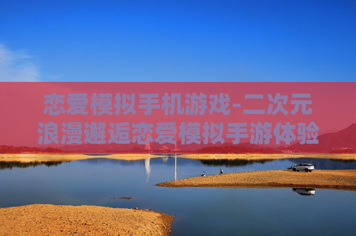 恋爱模拟手机游戏-二次元浪漫邂逅恋爱模拟手游体验