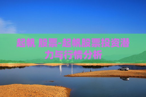 起帆 股票-起帆股票投资潜力与行情分析