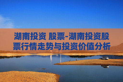 湖南投资 股票-湖南投资股票行情走势与投资价值分析