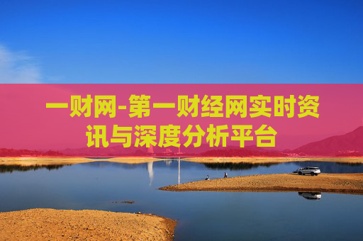 一财网-第一财经网实时资讯与深度分析平台