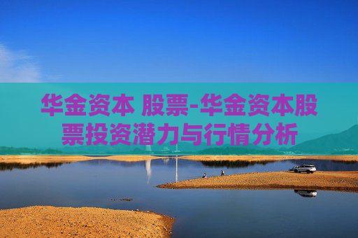 华金资本 股票-华金资本股票投资潜力与行情分析