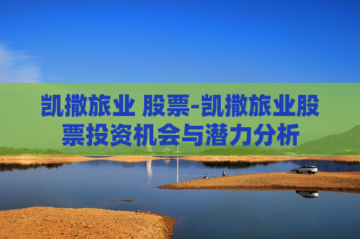 凯撒旅业 股票-凯撒旅业股票投资机会与潜力分析