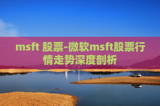 msft 股票-微软msft股票行情走势深度剖析