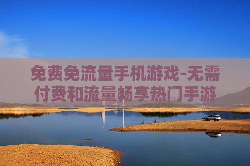 免费免流量手机游戏-无需付费和流量畅享热门手游