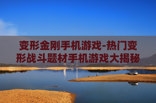 变形金刚手机游戏-热门变形战斗题材手机游戏大揭秘