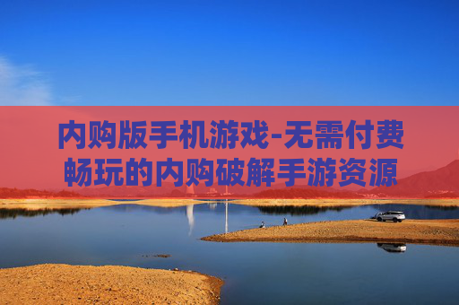 内购版手机游戏-无需付费畅玩的内购破解手游资源