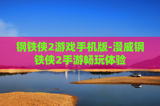 钢铁侠2游戏手机版-漫威钢铁侠2手游畅玩体验