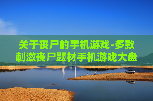 关于丧尸的手机游戏-多款刺激丧尸题材手机游戏大盘点