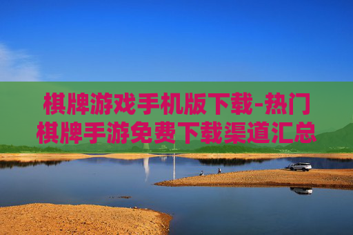 棋牌游戏手机版下载-热门棋牌手游免费下载渠道汇总