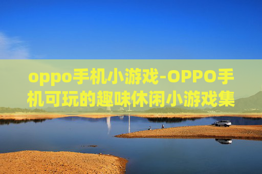 oppo手机小游戏-OPPO手机可玩的趣味休闲小游戏集合