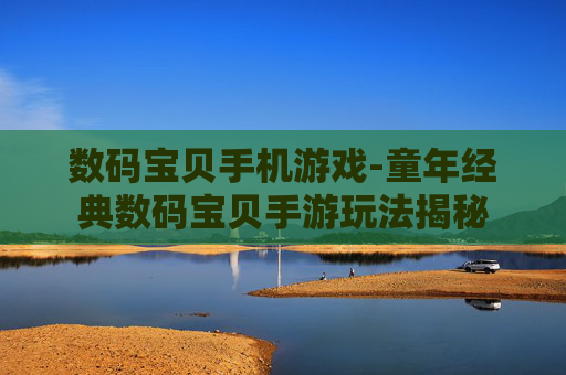 数码宝贝手机游戏-童年经典数码宝贝手游玩法揭秘