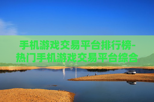 手机游戏交易平台排行榜-热门手机游戏交易平台综合排名情况